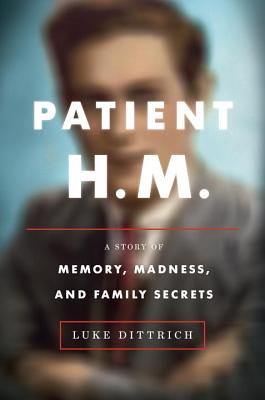 Patient H.M.: A Story of Memory, Madness, and Family Secrets - Dittrich, Luke