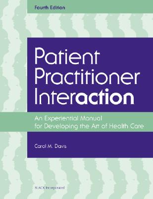 Patient Practitioner Interaction: An Experiential Manual for Developing the Art of Healthcare - Davis, Carol M, DPT, Edd, MS, Fapta