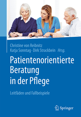 Patientenorientierte Beratung in Der Pflege: Leitfaden Und Fallbeispiele - Von Reibnitz, Christine (Editor), and Sonntag, Katja (Editor), and Strackbein, Dirk (Editor)