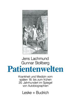 Patientenwelten: Krankheit und Medizin vom spten 18. bis zum frhen 20. Jahrhundert im Spiegel von Autobiographien - Lachmund, Jens, and Stollberg, Gunnar