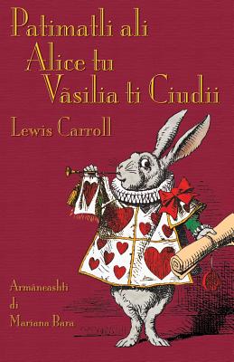 Patimatli ali Alice tu Vsilia ti Ciudii: Alice's Adventures in Wonderland in Aromanian - Carroll, Lewis, and Bara, Mariana (Translated by)