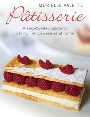 Patisserie: A Step-by-step Guide to Baking French Pastries at Home - Valette, Murielle