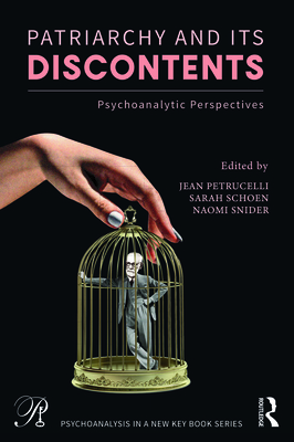 Patriarchy and Its Discontents: Psychoanalytic Perspectives - Petrucelli, Jean (Editor), and Schoen, Sarah (Editor), and Snider, Naomi (Editor)