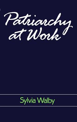 Patriarchy at Work: Patriarchal and Capitalist Relations in Employment, 1800-1984 - Walby, Sylvia