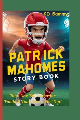 Patrick Mahomes story book: How One Kid's Love for Football Took Him to the Top! - Sammy, Kd