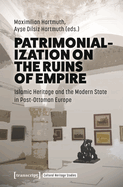 Patrimonialization on the Ruins of Empire: Islamic Heritage and the Modern State in Post-Ottoman Europe