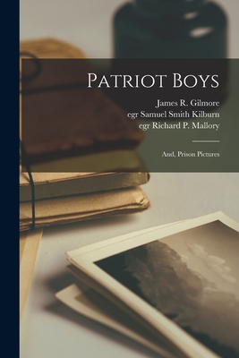 Patriot Boys: and, Prison Pictures - Gilmore, James R (James Roberts) 18 (Creator), and Kilburn, Samuel Smith Egr (Creator), and Mallory, Richard P Egr (Creator)