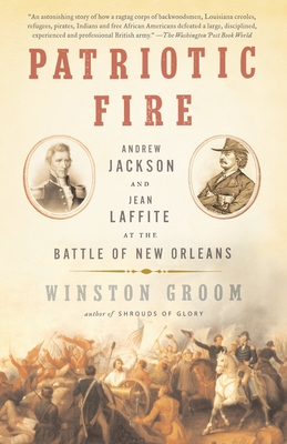 Patriotic Fire: Andrew Jackson and Jean Laffite at the Battle of New Orleans - Groom, Winston