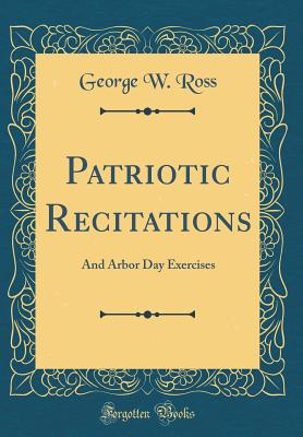 Patriotic Recitations: And Arbor Day Exercises (Classic Reprint) - Ross, George W