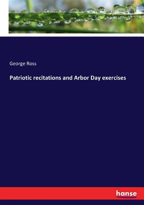 Patriotic recitations and Arbor Day exercises - Ross, George