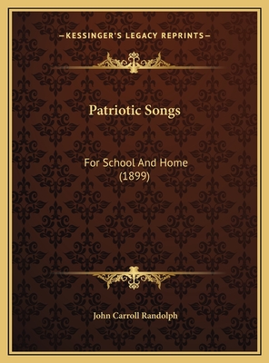 Patriotic Songs: For School and Home (1899) - Randolph, John Carroll (Editor)