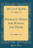 Patriotic Songs for School and Home (Classic Reprint)