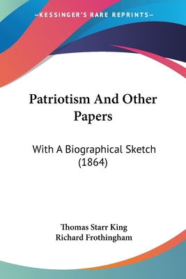 Patriotism And Other Papers: With A Biographical Sketch (1864) - King, Thomas Starr, and Frothingham, Richard
