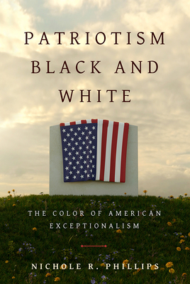 Patriotism Black and White: The Color of American Exceptionalism - Phillips, Nichole R