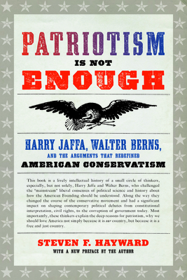 Patriotism Is Not Enough: Harry Jaffa, Walter Berns, and the Arguments That Redefined American Conservatism - Hayward, Steven F
