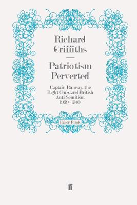 Patriotism Perverted: Captain Ramsay, the Right Club, and British Anti-Semitism, 1939-1940 - Griffiths, Richard