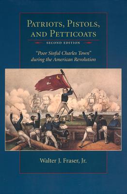 Patriots, Pistols and Petticoats: Poor Sinful Charles' Town During the American Revolution, Second Edition - Fraser, The Estate of Walter J