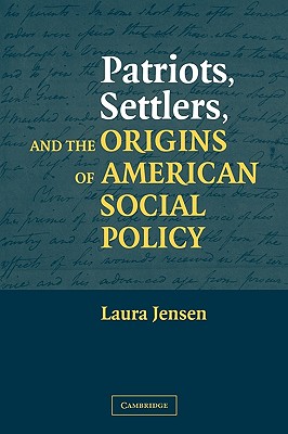 Patriots, Settlers, and the Origins of American Social Policy - Jensen, Laura