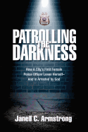 Patrolling the Darkness: How a City's First Female Police Officer Loses Herself- And Is Arrested by God