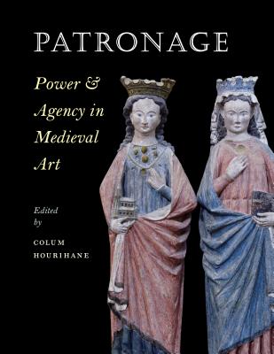 Patronage, Power, and Agency in Medieval Art - Hourihane, Colum (Editor)