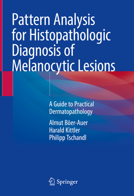 Pattern Analysis for Histopathologic Diagnosis of Melanocytic Lesions: A Guide to Practical Dermatopathology - Ber-Auer, Almut, and Kittler, Harald, and Tschandl, Philipp