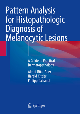 Pattern Analysis for Histopathologic Diagnosis of Melanocytic Lesions: A Guide to Practical Dermatopathology - Ber-Auer, Almut, and Kittler, Harald, and Tschandl, Philipp