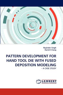 Pattern Development for Hand Tool Die with Fused Deposition Modeling - Singh, Rupinder, and K Garg, Harish