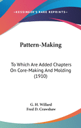 Pattern-Making: To Which Are Added Chapters On Core-Making And Molding (1910)