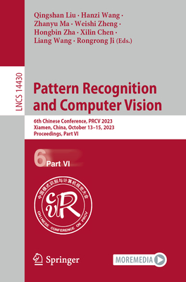 Pattern Recognition and Computer Vision: 6th Chinese Conference, Prcv 2023, Xiamen, China, October 13-15, 2023, Proceedings, Part VI - Liu, Qingshan (Editor), and Wang, Hanzi (Editor), and Ma, Zhanyu (Editor)