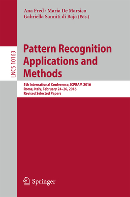 Pattern Recognition Applications and Methods: 5th International Conference, Icpram 2016, Rome, Italy, February 24-26, 2016, Revised Selected Papers - Fred, Ana (Editor), and de Marsico, Maria (Editor), and Sanniti Di Baja, Gabriella (Editor)