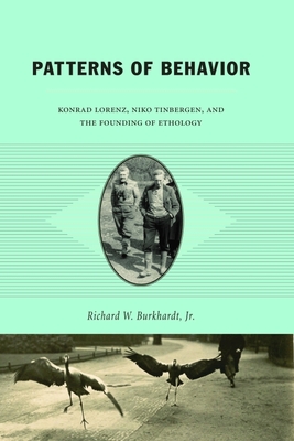 Patterns of Behavior: Konrad Lorenz, Niko Tinbergen, and the Founding of Ethology - Burkhardt, Richard W, Jr.