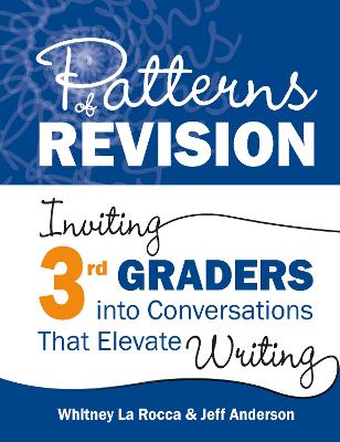 Patterns of Revision, Grade 3: Inviting 3rd Graders Into Conversations That Elevate Writing - La Rocca, Whitney, and Anderson, Jeff