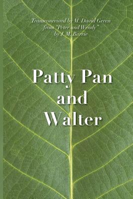 Patty Pan and Walter: Peter and Wendy Transconceived - Green, M David, and Barrie, James Matthew