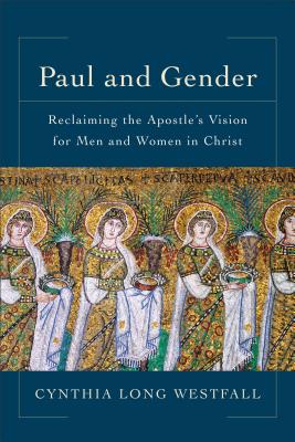 Paul and Gender: Reclaiming the Apostle's Vision for Men and Women in Christ - Westfall, Cynthia Long