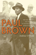 Paul Brown: The Rise and Fall and Rise Again of Football's Most Innovative Coach