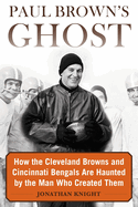 Paul Brown's Ghost: How the Cleveland Browns and Cincinnati Bengals Are Haunted by the Man Who Created Them
