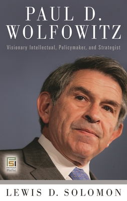 Paul D. Wolfowitz: Visionary Intellectual, Policymaker, and Strategist - Solomon, Lewis