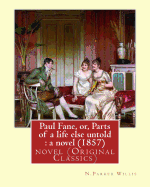 Paul Fane, Or, Parts of a Life Else Untold: A Novel (1857) By: N.Parker Willis: Novel (Original Classics) Nathaniel Parker Willis