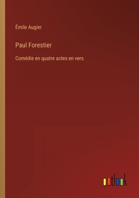 Paul Forestier: Com?die en quatre actes en vers - Augier, ?mile