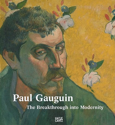 Paul Gauguin: The Breakthrough Into Modernity - Gauguin, Paul, and Juszczak, Agnieszka (Text by), and Lemonedes, Heather (Text by)