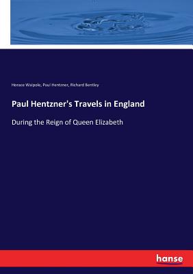 Paul Hentzner's Travels in England: During the Reign of Queen Elizabeth - Walpole, Horace, and Bentley, Richard, and Hentzner, Paul