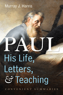 Paul--His Life, Letters, and Teaching: Convenient Summaries