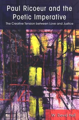 Paul Ricoeur and the Poetic Imperative: The Creative Tension Between Love and Justice - Hall, W David