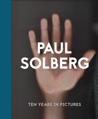 Paul Solberg: 10 Years in Pictures - Solberg, Paul, and Guirao, Jose (Contributions by)