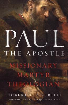 Paul the Apostle: Missionary, Martyr, Theologian - Picirilli, Robert E, and Kstenberger, Andreas J (Foreword by)