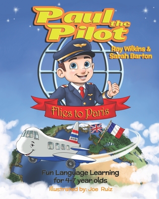 Paul the Pilot Flies to Paris: Fun Language Learning for 4-7 Year Olds - Barton, Sarah, and Wilkins, Ray