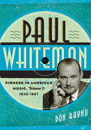 Paul Whiteman: Pioneer in American Music, 1930-1967, Volume 2