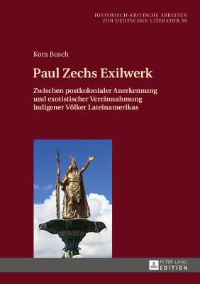 Paul Zechs Exilwerk: Zwischen postkolonialer Anerkennung und exotistischer Vereinnahmung indigener Voelker Lateinamerikas - Hofmann, Michael, and Busch, Kora