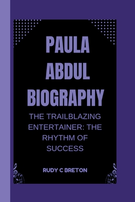 Paula Abdul Biograhpy: The Trailblazing Entertainer - The Rhythm of Success - C Breton, Rudy