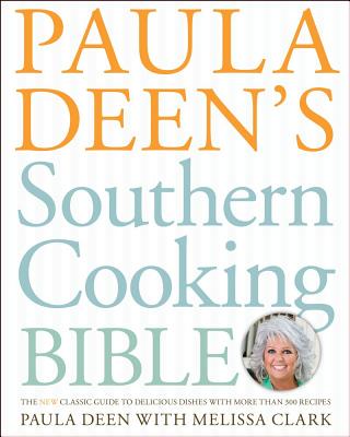 Paula Deen's Southern Cooking Bible: The New Classic Guide to Delicious Dishes with More Than 300 Recipes - Deen, Paula H, and Clark, Melissa